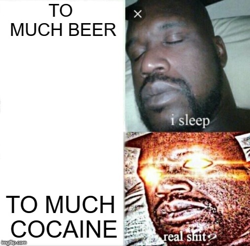 Sleeping Shaq Meme | TO MUCH BEER; TO MUCH COCAINE | image tagged in memes,sleeping shaq | made w/ Imgflip meme maker