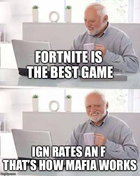 Hide the Pain Harold Meme | FORTNITE IS THE BEST GAME; IGN RATES AN F THAT’S HOW MAFIA WORKS | image tagged in memes,hide the pain harold | made w/ Imgflip meme maker