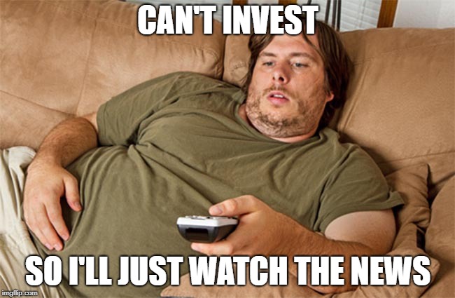 couch potato | CAN'T INVEST; SO I'LL JUST WATCH THE NEWS | image tagged in couch potato | made w/ Imgflip meme maker