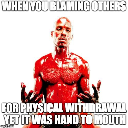 bloody dmx | WHEN YOU BLAMING OTHERS; FOR PHYSICAL WITHDRAWAL YET IT WAS HAND TO MOUTH | image tagged in bloody dmx | made w/ Imgflip meme maker