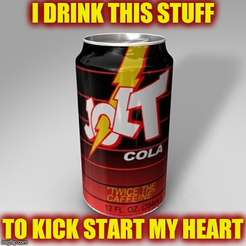 Jolt Cola | I DRINK THIS STUFF TO KICK START MY HEART | image tagged in jolt cola | made w/ Imgflip meme maker