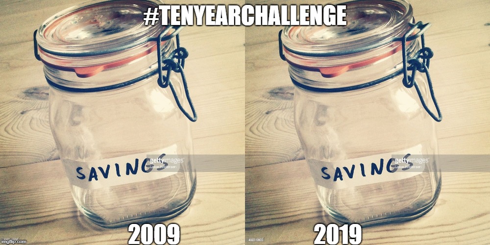 #TenYearChallenge | #TENYEARCHALLENGE; 2009                               2019 | image tagged in funny memes,broke,millennial | made w/ Imgflip meme maker