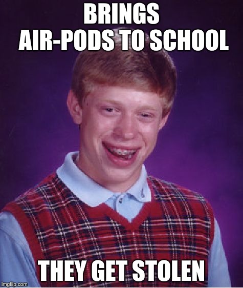 Bad Luck Brian Meme | BRINGS AIR-PODS TO SCHOOL; THEY GET STOLEN | image tagged in memes,bad luck brian | made w/ Imgflip meme maker