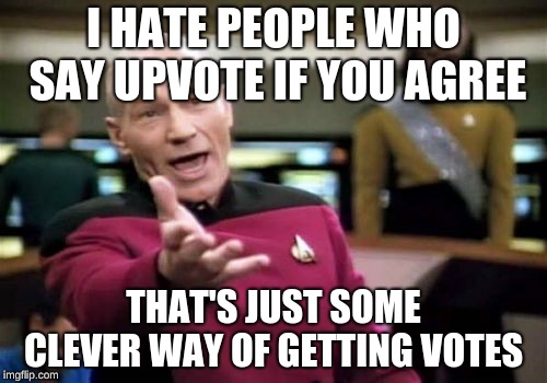 Picard Wtf Meme | I HATE PEOPLE WHO SAY UPVOTE IF YOU AGREE; THAT'S JUST SOME CLEVER WAY OF GETTING VOTES | image tagged in memes,picard wtf | made w/ Imgflip meme maker