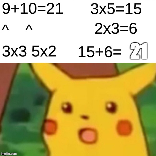 Surprised Pikachu | 3x5=15; 9+10=21; 2x3=6; ^    ^; 21; 15+6=; 3x3 5x2 | image tagged in memes,surprised pikachu | made w/ Imgflip meme maker