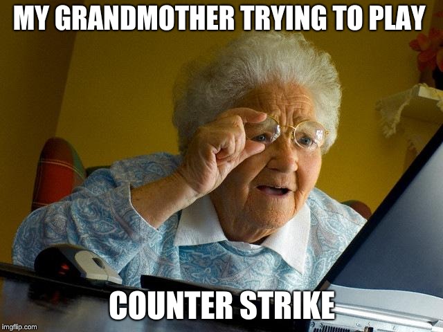 Grandma Finds The Internet Meme | MY GRANDMOTHER TRYING TO PLAY; COUNTER STRIKE | image tagged in memes,grandma finds the internet | made w/ Imgflip meme maker