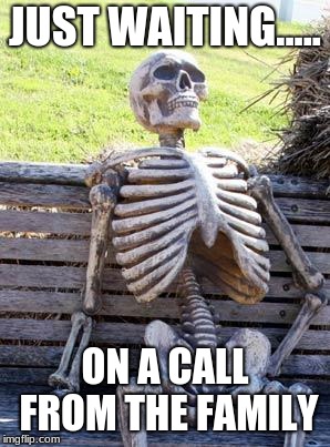 Waiting Skeleton | JUST WAITING..... ON A CALL FROM THE FAMILY | image tagged in memes,waiting skeleton | made w/ Imgflip meme maker