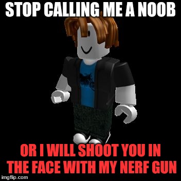 ROBLOX Meme | STOP CALLING ME A NOOB; OR I WILL SHOOT YOU IN THE FACE WITH MY NERF GUN | image tagged in roblox meme | made w/ Imgflip meme maker