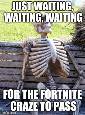 Waiting Skeleton Meme | JUST WAITING, WAITING, WAITING FOR THE FORTNITE CRAZE TO PASS | image tagged in memes,waiting skeleton | made w/ Imgflip meme maker
