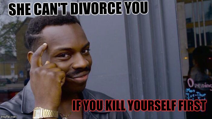 Divorcee | SHE CAN'T DIVORCE YOU; IF YOU KILL YOURSELF FIRST | image tagged in roll safe think about it,suicide,funny,marriage,divorce,logic | made w/ Imgflip meme maker