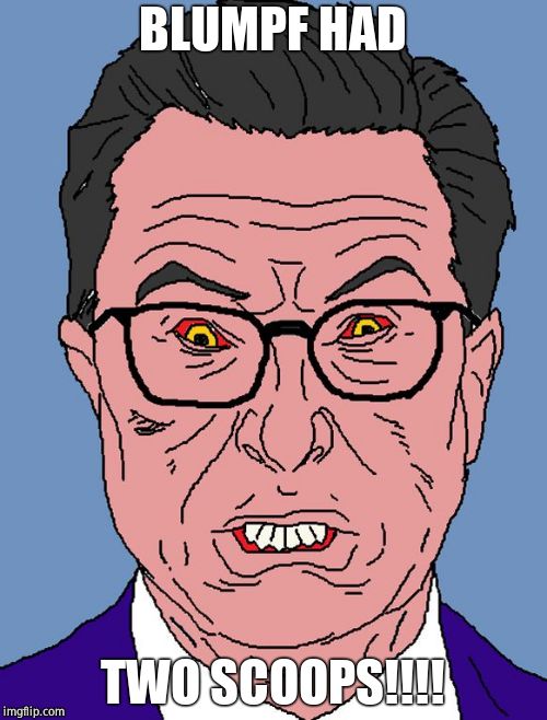 Colbert Rage | BLUMPF HAD TWO SCOOPS!!!! | image tagged in colbert rage | made w/ Imgflip meme maker