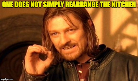 One Does Not Simply Meme | ONE DOES NOT SIMPLY REARRANGE THE KITCHEN | image tagged in memes,one does not simply | made w/ Imgflip meme maker