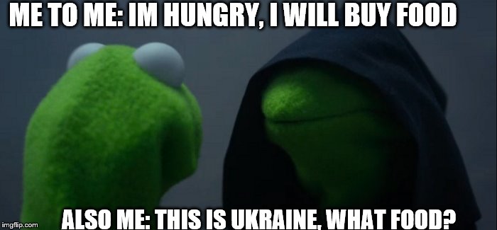 hungry? da! | ME TO ME: IM HUNGRY, I WILL BUY FOOD; ALSO ME: THIS IS UKRAINE, WHAT FOOD? | image tagged in memes,evil kermit | made w/ Imgflip meme maker