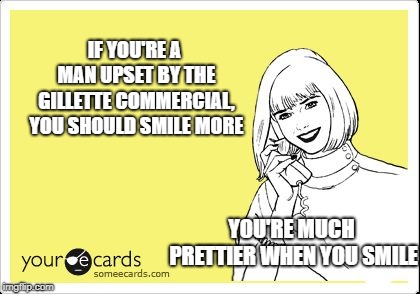 Gillette Commercial | IF YOU'RE A MAN UPSET BY THE GILLETTE COMMERCIAL, YOU SHOULD SMILE MORE; YOU'RE MUCH PRETTIER WHEN YOU SMILE | image tagged in ecard happy lady on the phone,political correctness,snowflakes | made w/ Imgflip meme maker