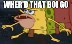 Spongegar Meme | WHER'D THAT BOI GO | image tagged in memes,spongegar | made w/ Imgflip meme maker