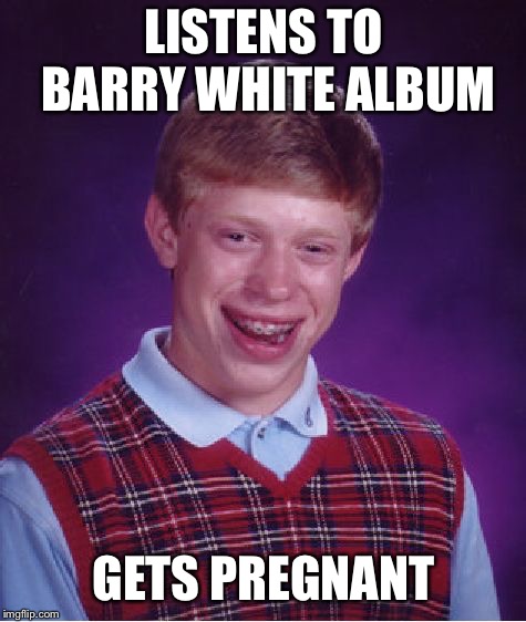 Bad Luck Brian | LISTENS TO BARRY WHITE ALBUM; GETS PREGNANT | image tagged in memes,bad luck brian | made w/ Imgflip meme maker