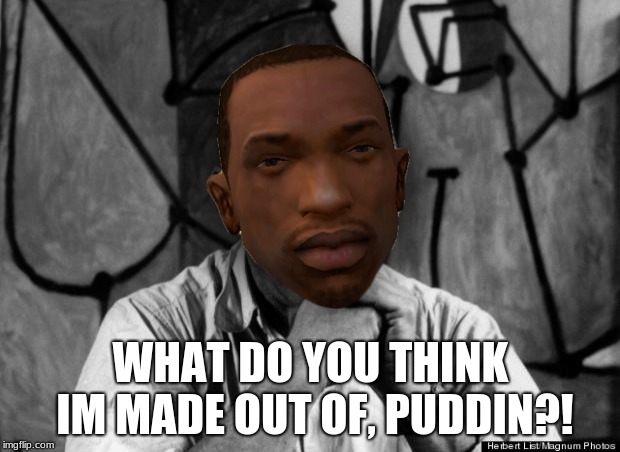 pudding | WHAT DO YOU THINK IM MADE OUT OF, PUDDIN?! | image tagged in cj,gta san andreas,video games,ps2,pudding | made w/ Imgflip meme maker