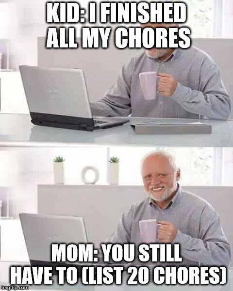 Hide the Pain Harold | KID: I FINISHED ALL MY CHORES; MOM: YOU STILL HAVE TO (LIST 20 CHORES) | image tagged in memes,hide the pain harold | made w/ Imgflip meme maker