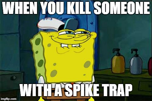 Don't You Squidward | WHEN YOU KILL SOMEONE; WITH A SPIKE TRAP | image tagged in memes,dont you squidward | made w/ Imgflip meme maker