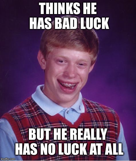 Bad Luck Brian Meme | THINKS HE HAS BAD LUCK; BUT HE REALLY HAS NO LUCK AT ALL | image tagged in memes,bad luck brian | made w/ Imgflip meme maker