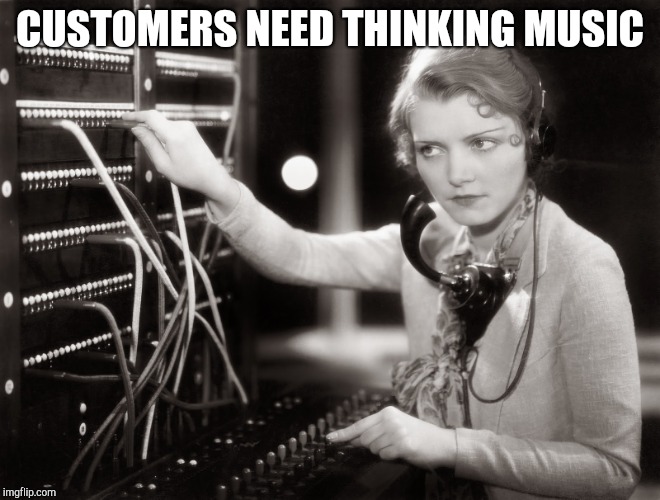 telephone operator | CUSTOMERS NEED THINKING MUSIC | image tagged in telephone operator | made w/ Imgflip meme maker