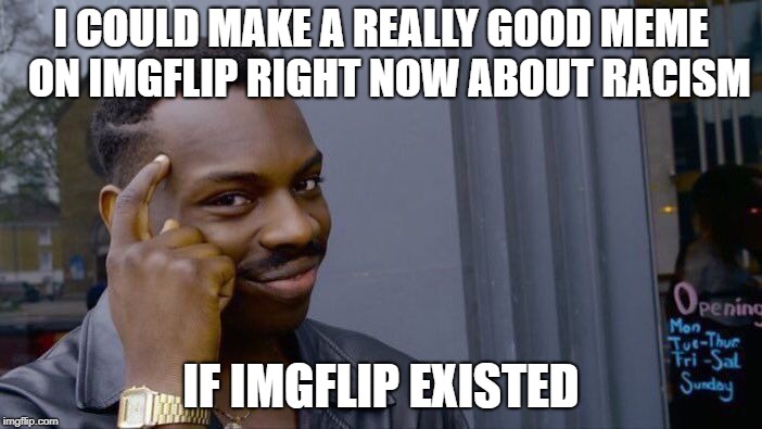 Roll Safe Think About It | I COULD MAKE A REALLY GOOD MEME  ON IMGFLIP RIGHT NOW ABOUT RACISM; IF IMGFLIP EXISTED | image tagged in memes,roll safe think about it | made w/ Imgflip meme maker