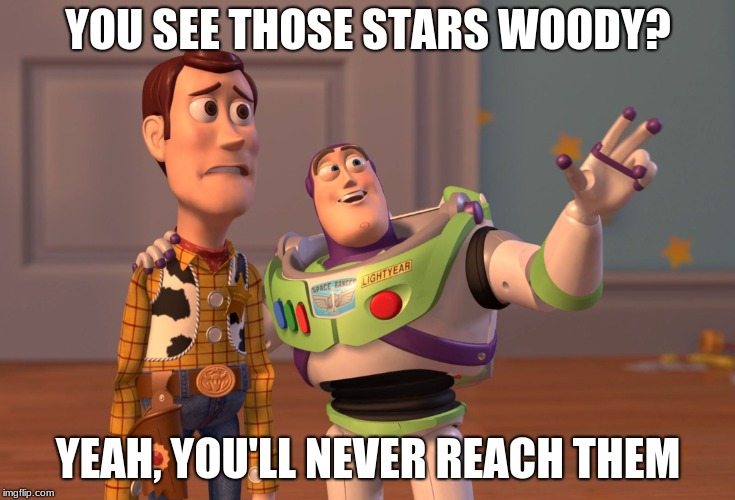 X, X Everywhere Meme | YOU SEE THOSE STARS WOODY? YEAH, YOU'LL NEVER REACH THEM | image tagged in memes,x x everywhere | made w/ Imgflip meme maker