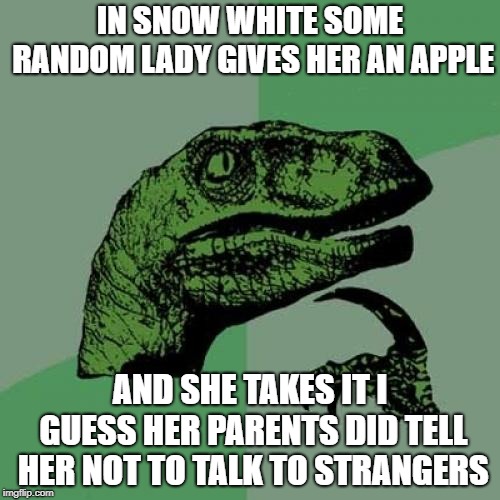Philosoraptor | IN SNOW WHITE SOME RANDOM LADY GIVES HER AN APPLE; AND SHE TAKES IT I GUESS HER PARENTS DID TELL HER NOT TO TALK TO STRANGERS | image tagged in memes,philosoraptor | made w/ Imgflip meme maker