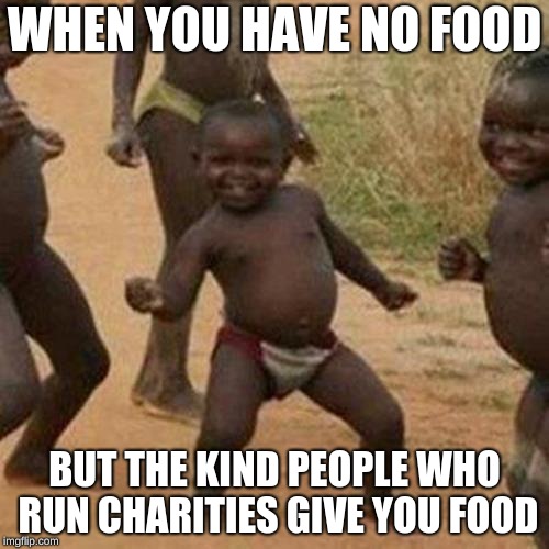 Third World Success Kid | WHEN YOU HAVE NO FOOD; BUT THE KIND PEOPLE WHO RUN CHARITIES GIVE YOU FOOD | image tagged in memes,third world success kid | made w/ Imgflip meme maker