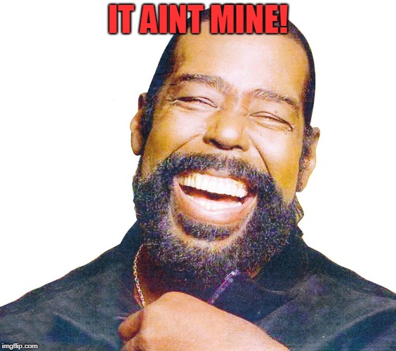 Barry White | IT AINT MINE! | image tagged in barry white | made w/ Imgflip meme maker