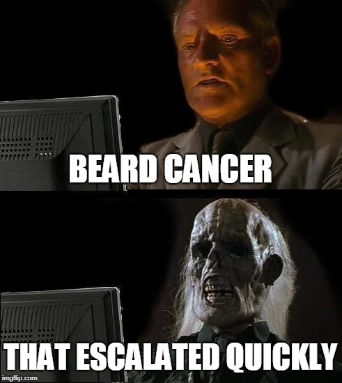 I'll Just Wait Here Meme | BEARD CANCER THAT ESCALATED QUICKLY | image tagged in memes,ill just wait here | made w/ Imgflip meme maker