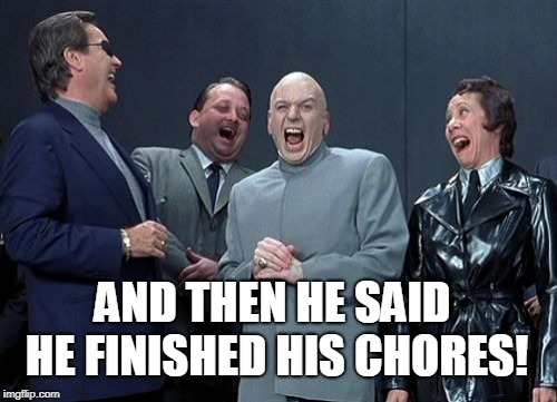 Laughing Villains Meme | AND THEN HE SAID HE FINISHED HIS CHORES! | image tagged in memes,laughing villains | made w/ Imgflip meme maker