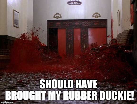 blood | SHOULD HAVE BROUGHT MY RUBBER DUCKIE! | image tagged in blood | made w/ Imgflip meme maker