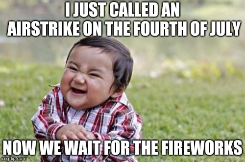 Evil Toddler Meme | I JUST CALLED AN AIRSTRIKE ON THE FOURTH OF JULY; NOW WE WAIT FOR THE FIREWORKS | image tagged in memes,evil toddler | made w/ Imgflip meme maker
