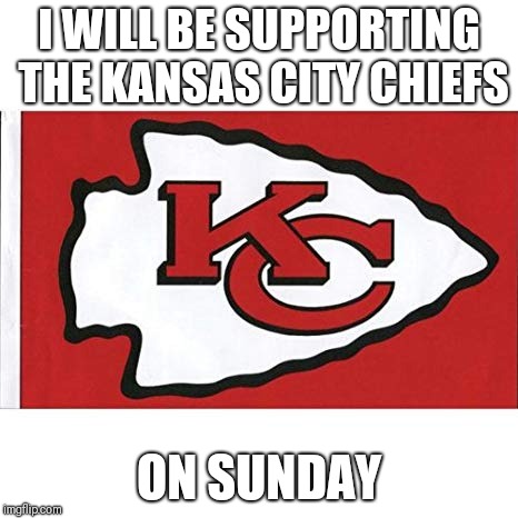 For anybody who hates The New England Patriots | I WILL BE SUPPORTING THE KANSAS CITY CHIEFS; ON SUNDAY | image tagged in the kansas city chiefs,memes,nfl | made w/ Imgflip meme maker