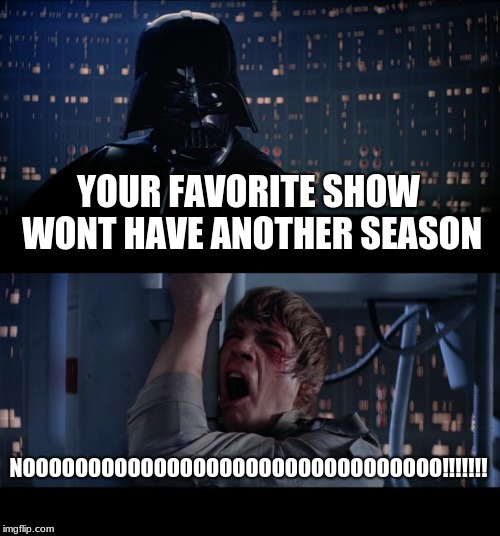 Star Wars No Meme | YOUR FAVORITE SHOW WONT HAVE ANOTHER SEASON; NOOOOOOOOOOOOOOOOOOOOOOOOOOOOOOOO!!!!!!! | image tagged in memes,star wars no | made w/ Imgflip meme maker