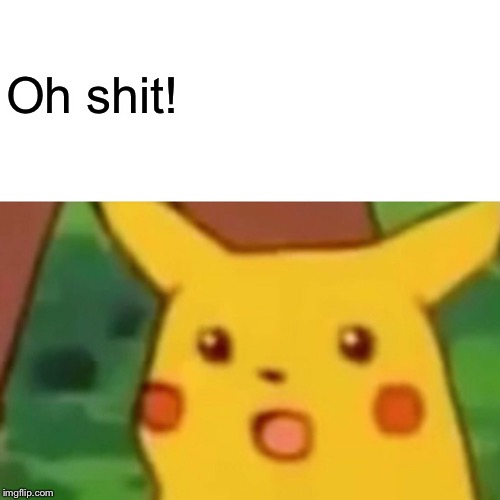 Surprised Pikachu Meme | Oh shit! | image tagged in memes,surprised pikachu | made w/ Imgflip meme maker