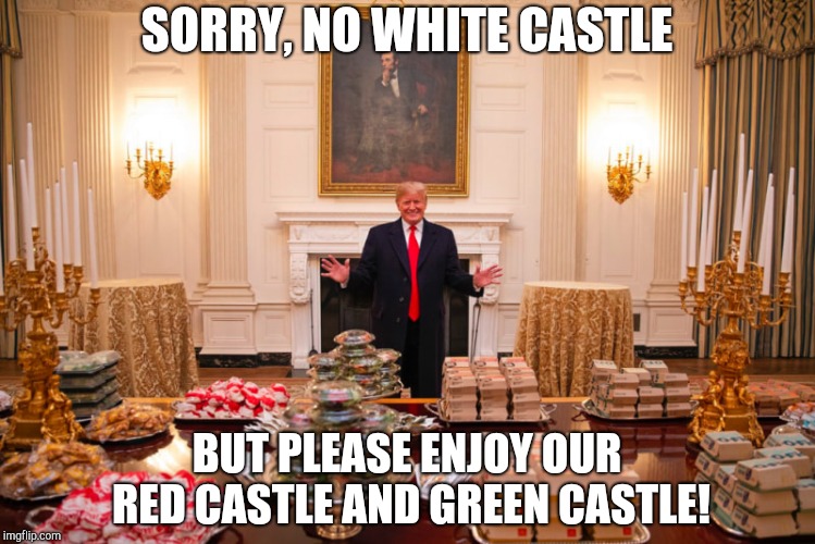Trump hamburger buffet | SORRY, NO WHITE CASTLE; BUT PLEASE ENJOY OUR RED CASTLE AND GREEN CASTLE! | image tagged in trump hamburger buffet | made w/ Imgflip meme maker