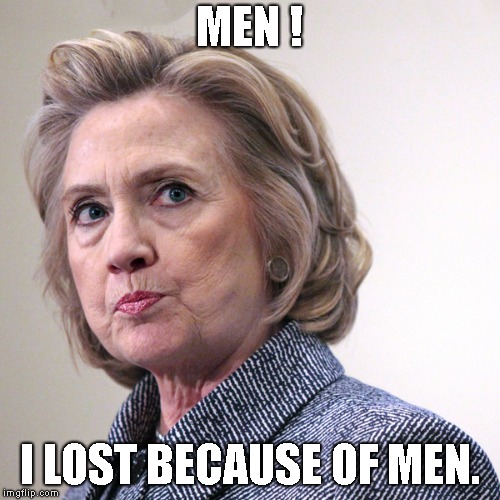 hillary clinton pissed | MEN ! I LOST BECAUSE OF MEN. | image tagged in hillary clinton pissed | made w/ Imgflip meme maker