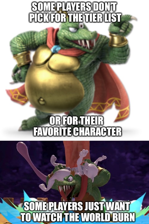 K.rool is Insane | SOME PLAYERS DON’T PICK FOR THE TIER LIST; OR FOR THEIR FAVORITE CHARACTER; SOME PLAYERS JUST WANT TO WATCH THE WORLD BURN | image tagged in super smash bros,king krool | made w/ Imgflip meme maker