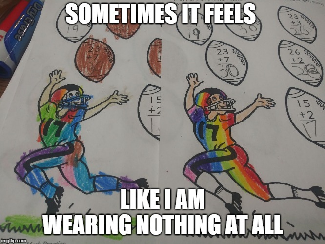 SOMETIMES IT FEELS; LIKE I AM WEARING NOTHING AT ALL | image tagged in football,gay pride | made w/ Imgflip meme maker