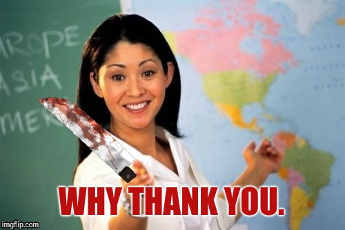 Evil and Unhelpful Teacher | WHY THANK YOU. | image tagged in evil and unhelpful teacher | made w/ Imgflip meme maker