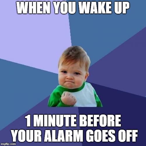 Success Kid Meme | WHEN YOU WAKE UP; 1 MINUTE BEFORE YOUR ALARM GOES OFF | image tagged in memes,success kid | made w/ Imgflip meme maker