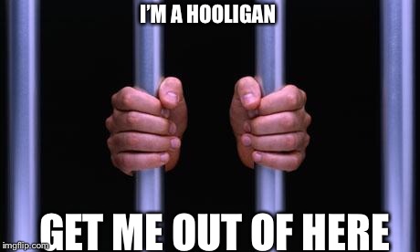 Prison Bars | I’M A HOOLIGAN; GET ME OUT OF HERE | image tagged in prison bars | made w/ Imgflip meme maker