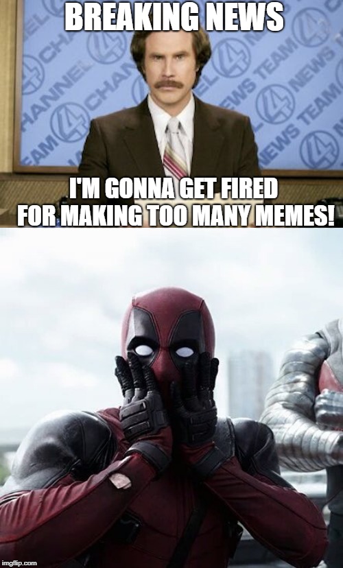 BREAKING NEWS; I'M GONNA GET FIRED FOR MAKING TOO MANY MEMES! | image tagged in memes,ron burgundy,deadpool surprised | made w/ Imgflip meme maker