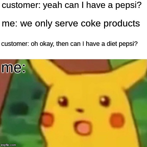 Work stories! And yes, this did happen. | customer: yeah can I have a pepsi? me: we only serve coke products; customer: oh okay, then can I have a diet pepsi? me: | image tagged in memes,surprised pikachu,work,fast food,arby's,funny | made w/ Imgflip meme maker
