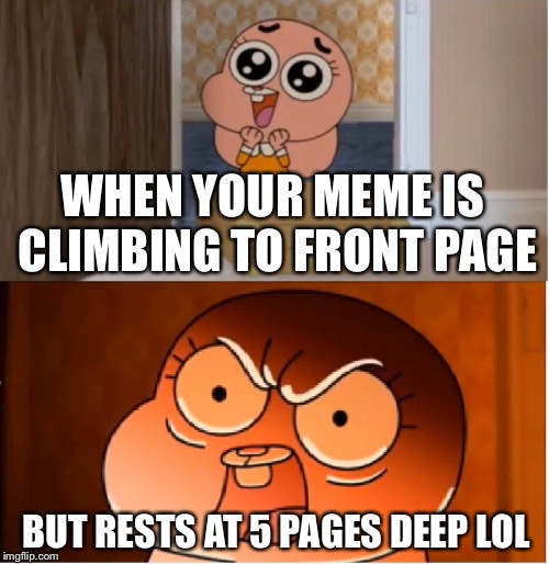 Oh Come on! Ahh nvm. Brian's got all the luck. Be lucky to reach near 5 pages deep | WHEN YOUR MEME IS CLIMBING TO FRONT PAGE; BUT RESTS AT 5 PAGES DEEP LOL | image tagged in gumball - anais false hope meme | made w/ Imgflip meme maker