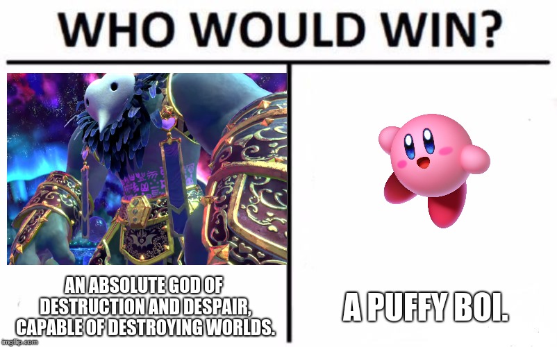 Who would win? | AN ABSOLUTE GOD OF DESTRUCTION AND DESPAIR, CAPABLE OF DESTROYING WORLDS. A PUFFY BOI. | image tagged in kirby,kirby star allies,who would win | made w/ Imgflip meme maker