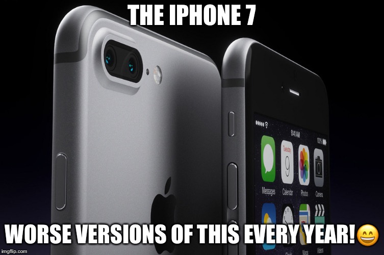 THE IPHONE 7; WORSE VERSIONS OF THIS EVERY YEAR!😄 | image tagged in so true | made w/ Imgflip meme maker