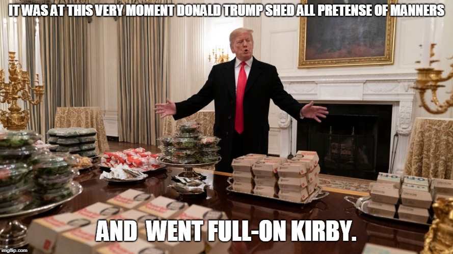 IT WAS AT THIS VERY MOMENT DONALD TRUMP SHED ALL PRETENSE OF MANNERS; AND  WENT FULL-ON KIRBY. | image tagged in donald trump,fast food,kirby | made w/ Imgflip meme maker